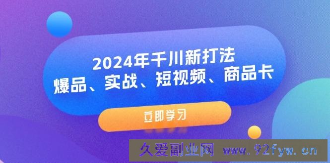 （11875期）2024年千川新打法：爆品、实战、短视频、商品卡（8节课）-就爱副业网