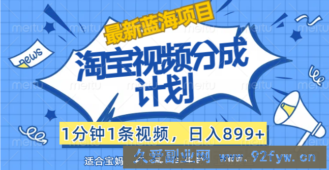 （12101期）【最新蓝海项目】淘宝视频分成计划，1分钟1条视频，日入899+，有手就行