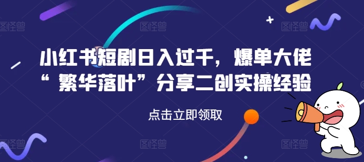 小红书短剧日入过千，爆单大佬“繁华落叶”分享</div>
<p class=