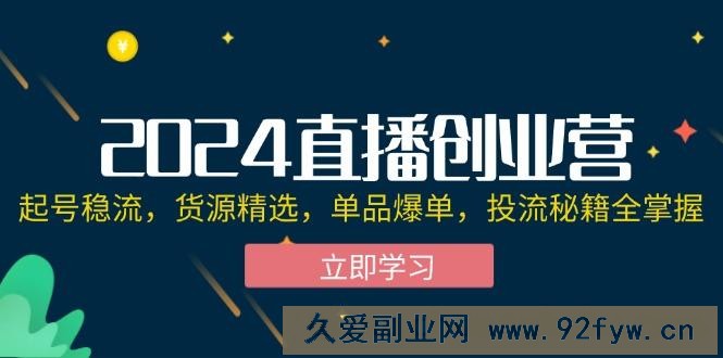 （12308期）2024直播创业营：起号稳流，货源精选，单品爆单，投流秘籍全掌握