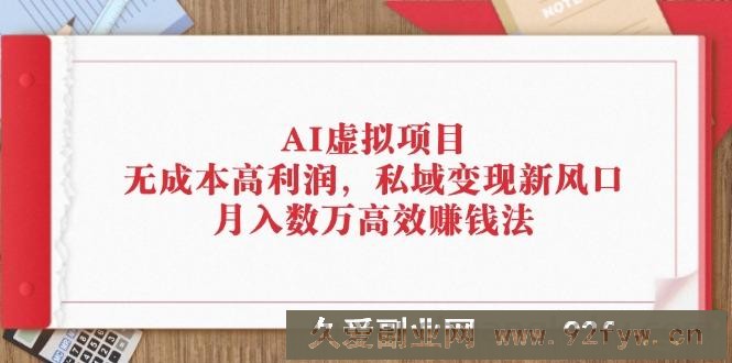 （12355期）AI虚拟项目：无成本高利润，私域变现新风口，月入数万高效赚钱法