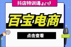 百宝电商-抖店29期回放2024年8月更新(价值3980元)