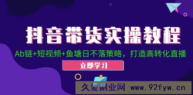 抖音带货实操教程！Ab链+短视频+鱼塘日不落策略，打造高转化直播