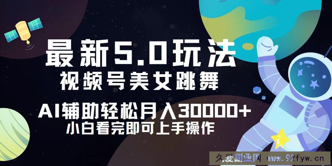 （12699期）视频号最新5.0玩法，小白也能轻松月入30000+