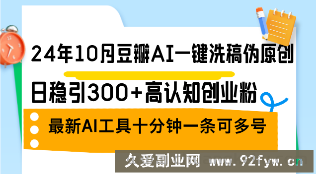 （12871期）24年10月豆瓣AI一键洗稿伪原创，日稳引300+高认知创业粉，最新AI工具十…