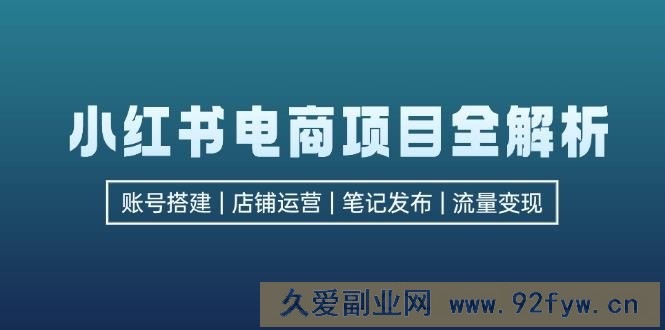 （12915期）小红书电商项目全解析，包括账号搭建、店铺运营、笔记发布  实现流量变现