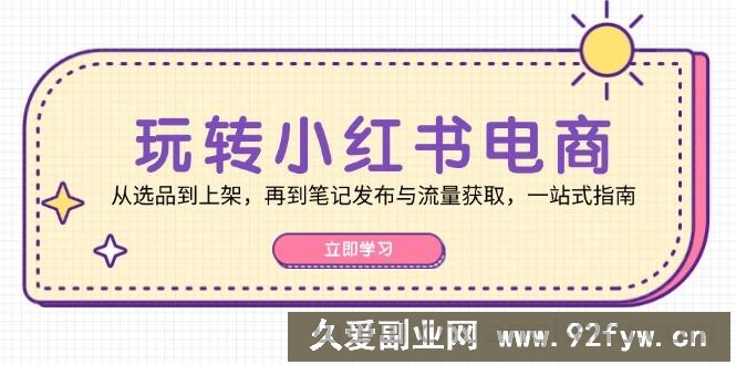 （12916期）玩转小红书电商：从选品到上架，再到笔记发布与流量获取，一站式指南