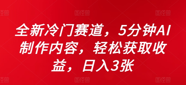 全新冷门赛道，5分钟AI制作内容，轻松获取收益，日入3张【揭秘】