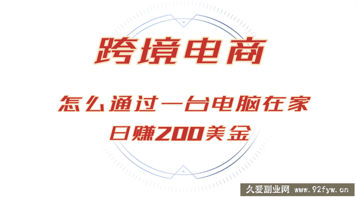 （12997期）日赚200美金的跨境电商赛道，如何在家通过一台电脑把货卖到全世界！