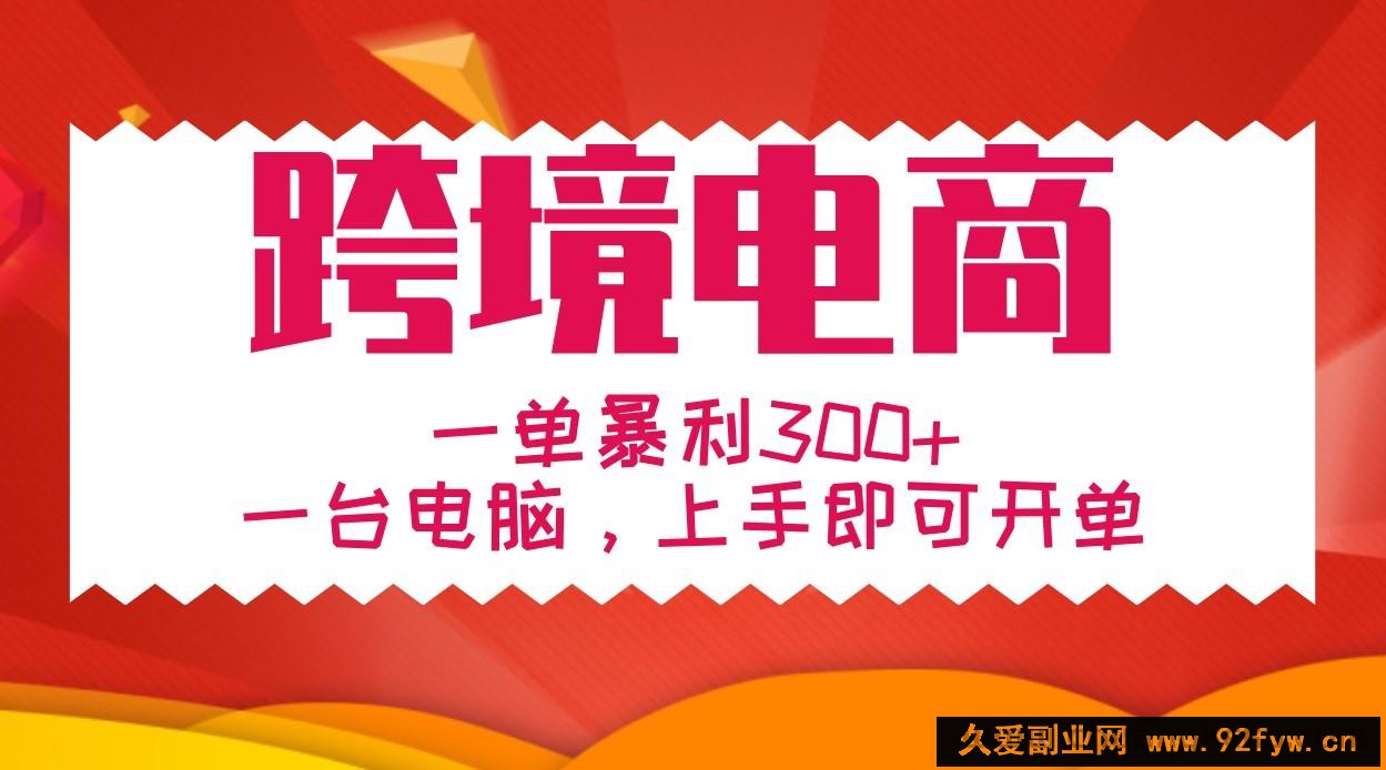 手把手教学跨境电商，一单暴利300+，一台电脑上手即可开单