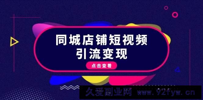 （13240期）同城店铺短视频引流变现：掌握抖音平台规则，打造爆款内容，实现流量变现