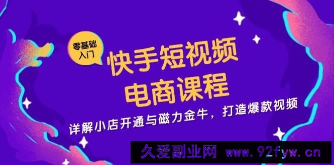 （13250期）快手短视频电商课程，详解小店开通与磁力金牛，打造爆款视频