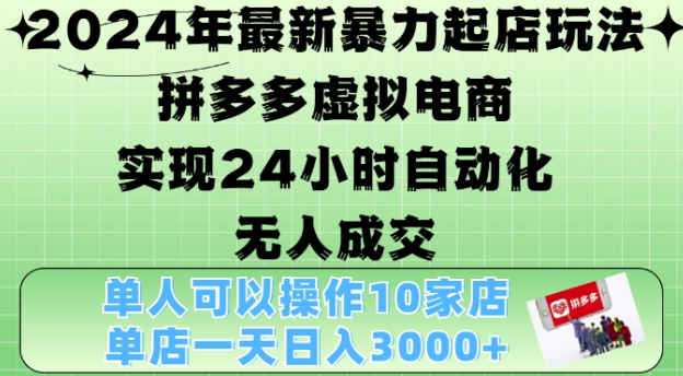 2024年最新暴力起店玩法，拼多多虚拟电商4.0，24小时实现自动化无人成交，单店月入3000+【揭秘】