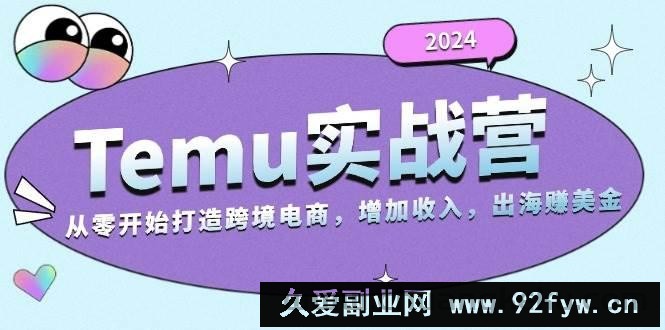 （13266期）2024Temu实战营：从零开始打造跨境电商，增加收入，出海赚美金