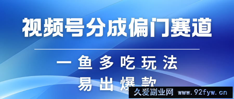 图片[1]-视频号创作者分成计划偏门类目，容易爆流，实拍内容简单易做-吾爱副业网