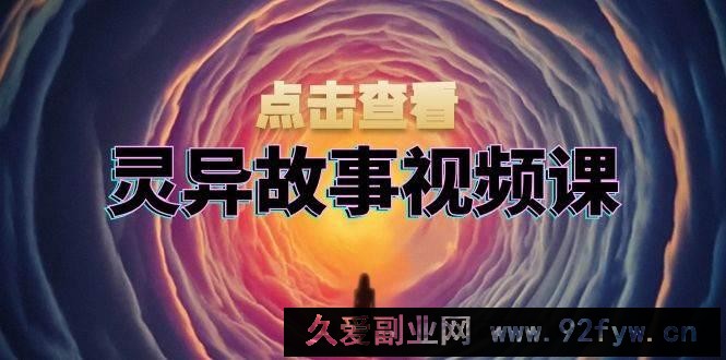 图片[1]-灵异故事视频课：文案、剪辑流程、画面处理及封面制作，助力创作者盈利-吾爱副业网