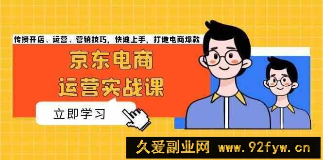 图片[1]-京东电商运营实战课，传授开店、运营、营销技巧，快速上手，打造电商爆款-吾爱副业网