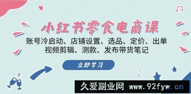 图片[1]-小红书零食电商课：账号冷启动/店铺设置/选品/定价/出单/视频剪辑/测款/发布带货笔记-吾爱副业网