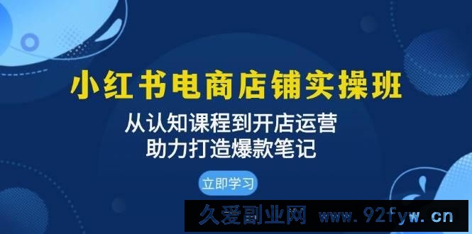 图片[1]-小红书电商店铺实操班：从认知课程到开店运营，助力打造爆款笔记-吾爱副业网