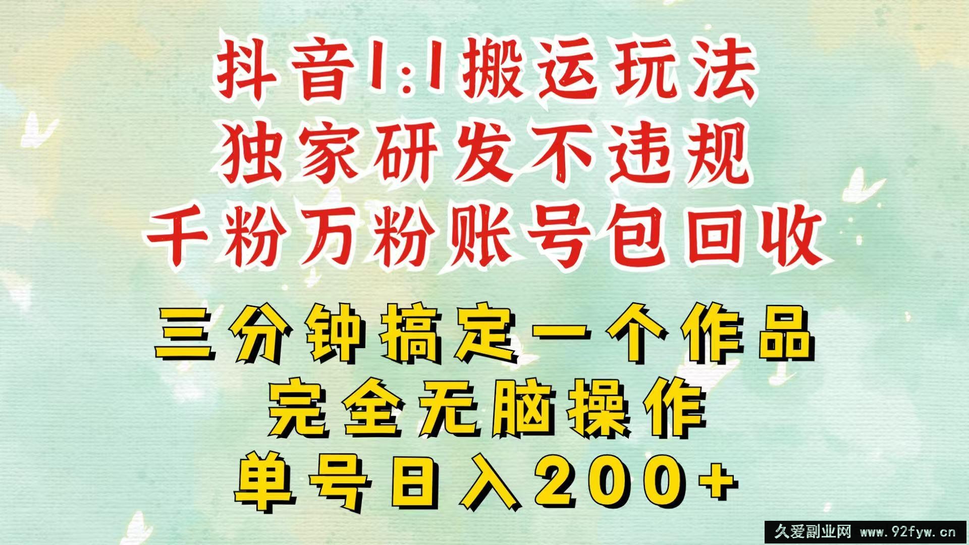 抖音1：1搬运独创顶级玩法！三分钟一条作品！单号每天稳定200+收益，千粉万粉包回收