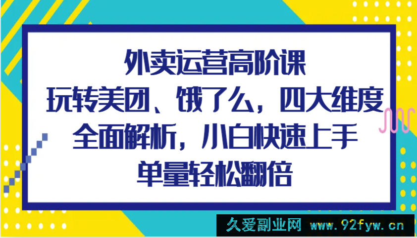 外卖运营高阶课，玩转美团、饿了么，四大维度全面解析，小白快速上手，单量轻松翻倍