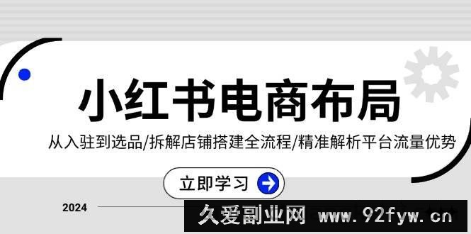 小红书电商布局：从入驻到选品/拆解店铺搭建全流程/精准解析平台流量优势