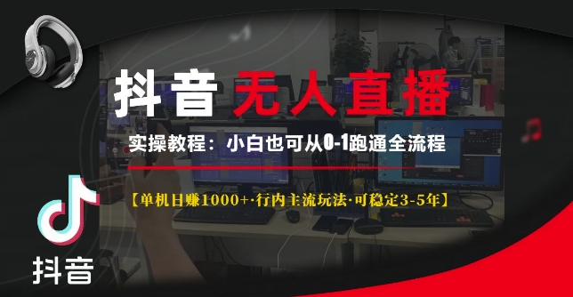 抖音无人直播实操教程【单机日入1k+行内主流玩法可稳定3-5年】小白也可从0-1跑通全流程【揭秘】