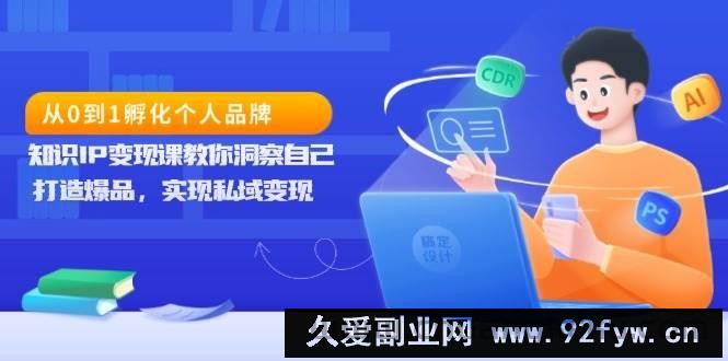 从0到1孵化个人品牌，知识IP变现课教你洞察自己，打造爆品，实现私域变现