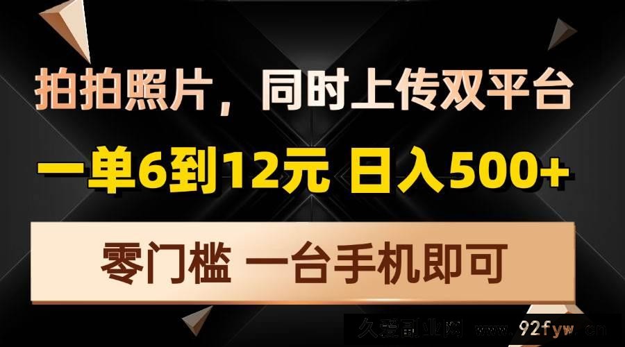 （13783期）拍拍照片，同时上传双平台，一单6到12元，轻轻松松日入500+，零门槛，…