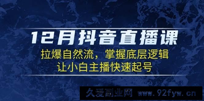 （13807期）12月抖音直播课：拉爆自然流，掌握底层逻辑，让小白主播快速起号