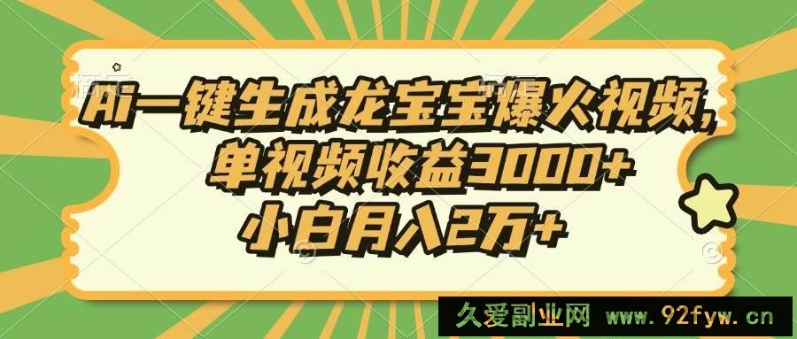 （13819期）Ai一键生成龙宝宝爆火视频，单视频收益3000+，小白月入2万+