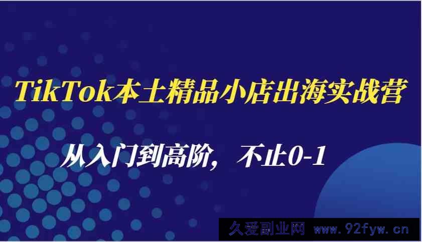 TikTok本土精品小店出海实战营，从入门到高阶，不止0-1