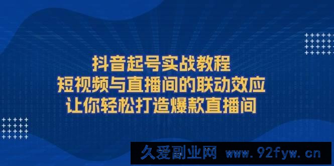 （13874期）抖音起号实战教程，短视频与直播间的联动效应，让你轻松打造爆款直播间