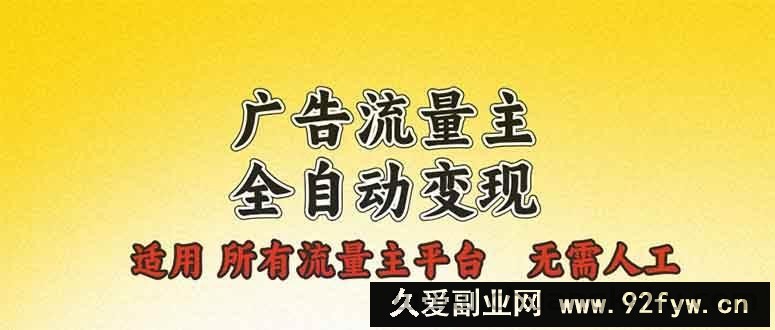 （13875期）广告流量主全自动变现，适用所有流量主平台，无需人工，单机日入500+