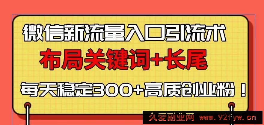 （13897期）微信新流量入口引流术，布局关键词+长尾，每天稳定300+高质创业粉！