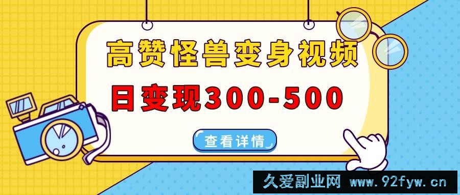 （13906期）高赞怪兽变身视频制作，日变现300-500，多平台发布（抖音、视频号、小红书