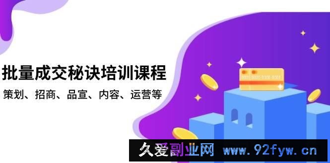 （13908期）批量成交秘诀培训课程，策划、招商、品宣、内容、运营等