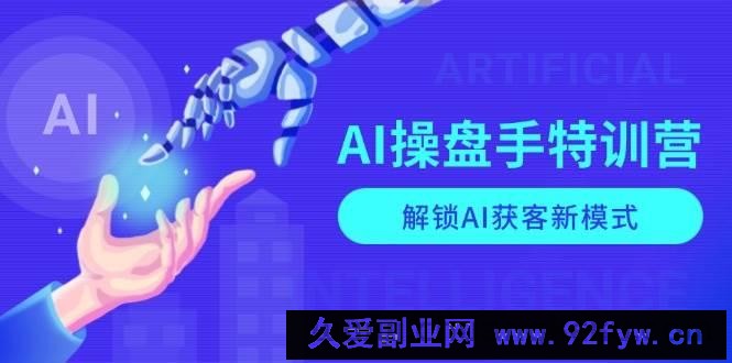 （13915期）AI-操盘手特训营，解锁AI获客新模式，全面掌握AI商业应用与提示词技巧