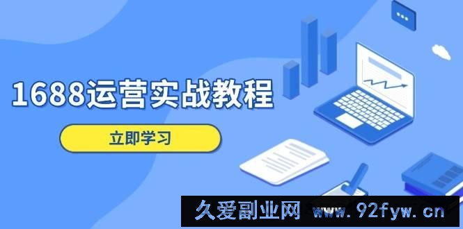 （13925期）1688运营实战教程：店铺定位/商品管理/爆款打造/数字营销/客户服务等