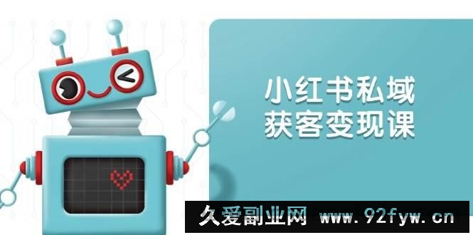 （13955期）小红书私域获客变现：账号设置/内容创作/规则解读/投放策略/获客技巧等