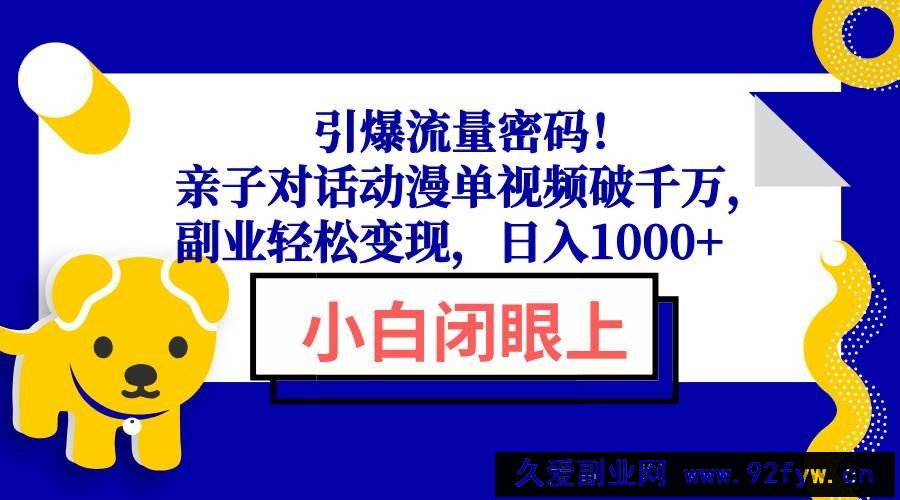 （13956期）引爆流量密码！亲子对话动漫单视频破千万，副业轻松变现，日入1000+