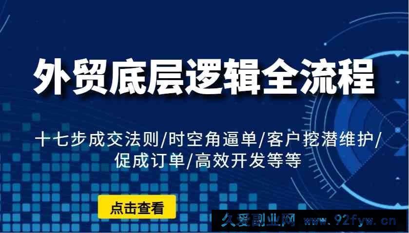 外贸底层逻辑全流程：十七步成交法则/时空角逼单/客户挖潜维护/促成订单/高效开发等等