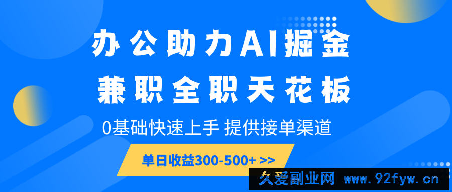 办公助力AI掘金，兼职全职天花板，0基础快速上手，单日收益300-500+