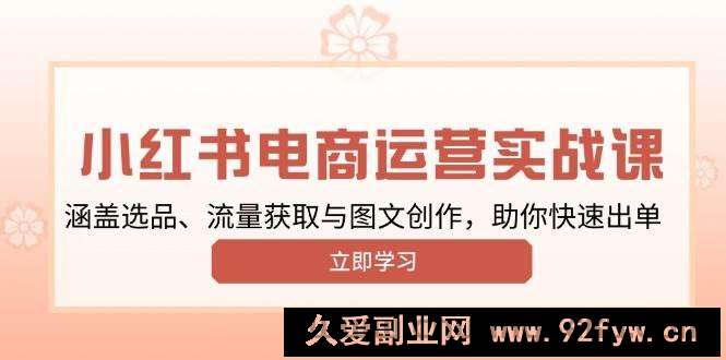 小红书变现运营实战课，涵盖选品、流量获取与图文创作，助你快速出单