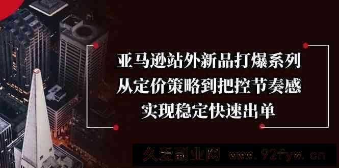 亚马逊站外新品打爆系列，从定价策略到把控节奏感，实现稳定快速出单