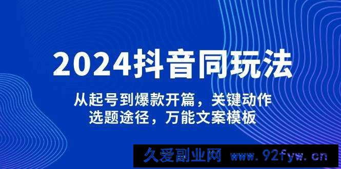 2024抖音同玩法，从起号到爆款开篇，关键动作，选题途径，万能文案模板