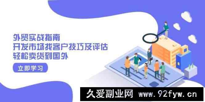 外贸实战指南：开发市场找客户技巧及评估，轻松卖货到国外