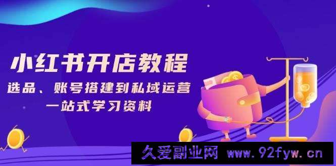 （13960期）小红书开店教程，选品、账号搭建到私域运营，一站式学习资料