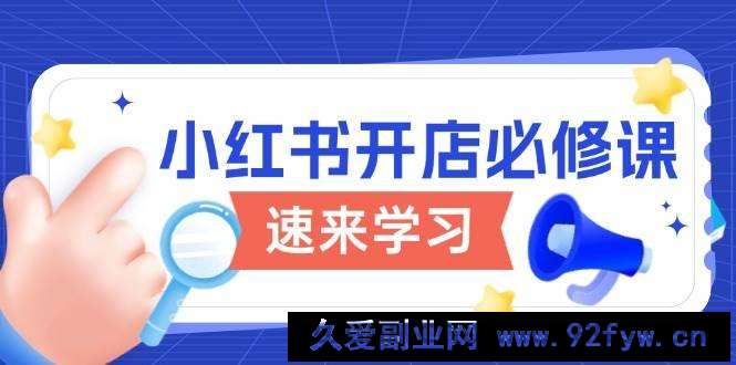 （13972期）小红书开店必修课，详解开店流程与玩法规则，开启电商变现之旅