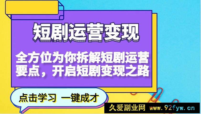 短剧运营变现，全方位为你拆解短剧运营要点，开启短剧变现之路